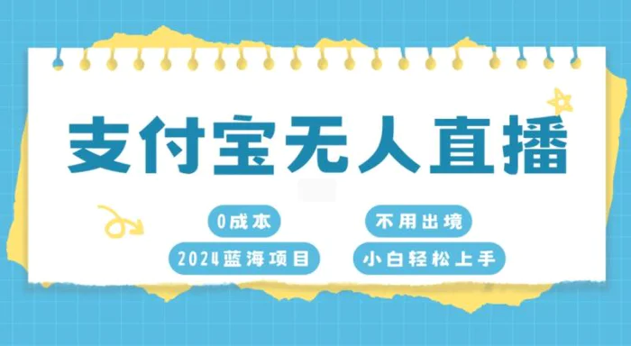 支付宝无人直播，0成本，2024蓝海项目，不用出境，小白轻松上手-副业库