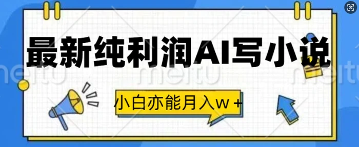 最新纯利润AI写小说，小白亦能月入w+-副业库