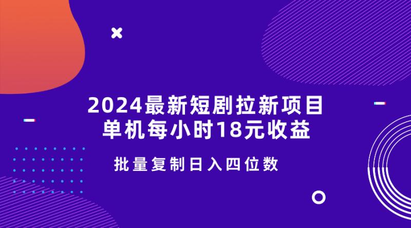 2024最新短剧拉新项目，单机每小时18元收益，操作简单无限制，批量复制日入四位数-副业库