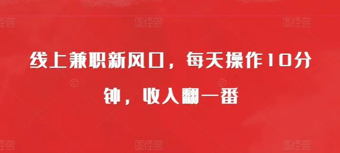 线上兼职新风口，每天操作10分钟，收入翻一番-副业库