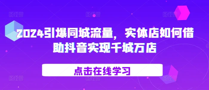 2024引爆同城流量，​实体店如何借助抖音实现千城万店-副业库