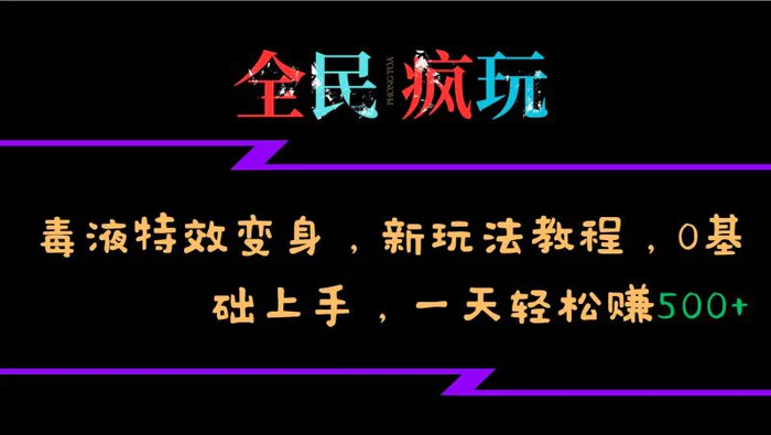 全民疯玩的毒液特效变身，新玩法教程，0基础上手，轻松日入500+-副业库