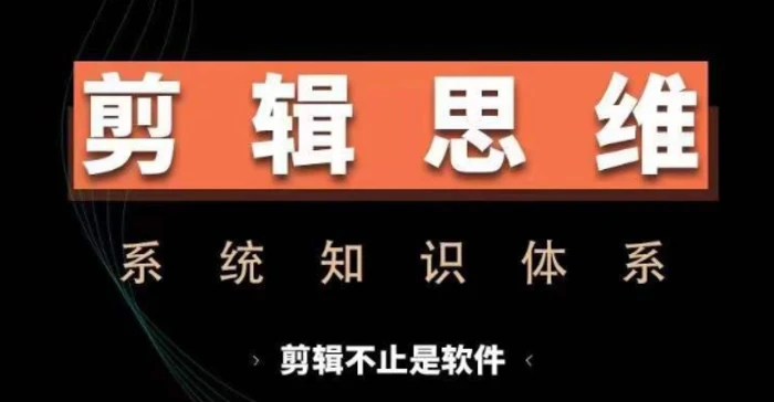剪辑思维系统课，从软件到思维，系统学习实操进阶，从讲故事到剪辑技巧全覆盖-副业库