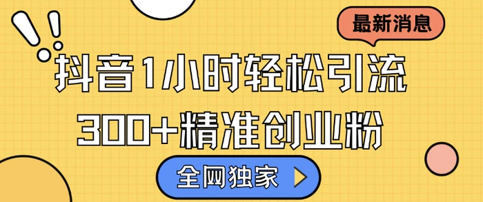 全网独家抖音引流，轻松日引300+精准创业粉【揭秘】-副业库