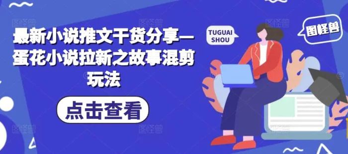 最新小说推文干货分享—蛋花小说拉新之故事混剪玩法-副业库