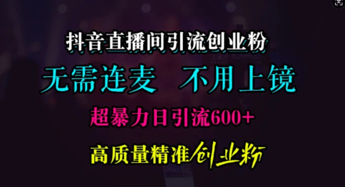抖音直播间引流创业粉，无需连麦、无需上镜，超暴力日引流600+高质量精准创业粉-副业库