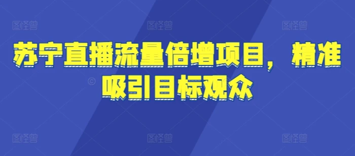苏宁直播流量倍增项目，精准吸引目标观众-副业库