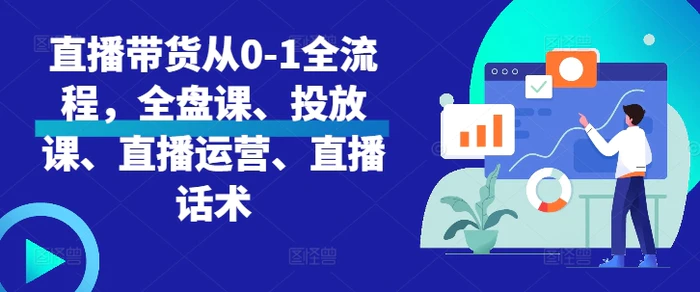 直播带货从0-1全流程，全盘课、投放课、直播运营、直播话术-副业库