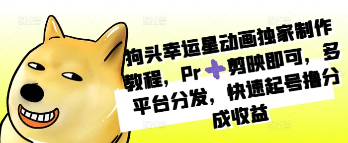 狗头幸运星动画独家制作教程，Pr➕剪映即可，多平台分发，快速起号撸分成收益-副业库