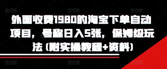 外面收费1980的淘宝下单自动项目，号称日入5张，保姆级玩法(附实操教程+资料)-副业库