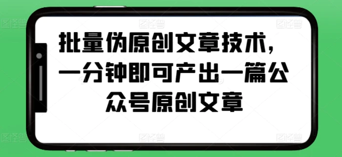批量伪原创文章技术，一分钟即可产出一篇公众号原创文章-副业库