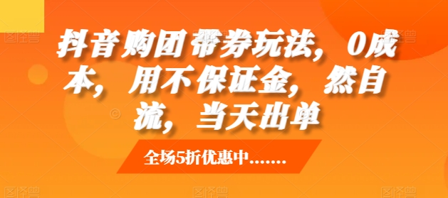 抖音‮购团‬带券玩法，0成本，‮用不‬保证金，‮然自‬流，当天出单-副业库