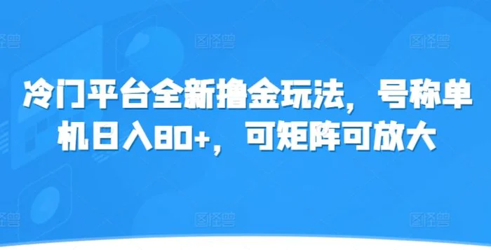 冷门平台全新撸金玩法，号称单机日入80+，可矩阵可放大-副业库