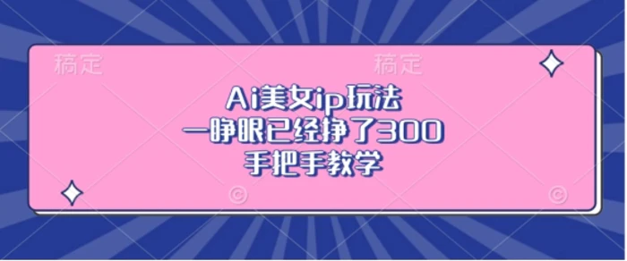 Ai美女ip玩法，一睁眼已经挣了3张，手把手教学-副业库