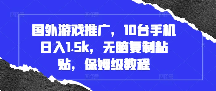 国外游戏推广，10台手机日入1.5k，无脑复制粘贴，保姆级教程-副业库