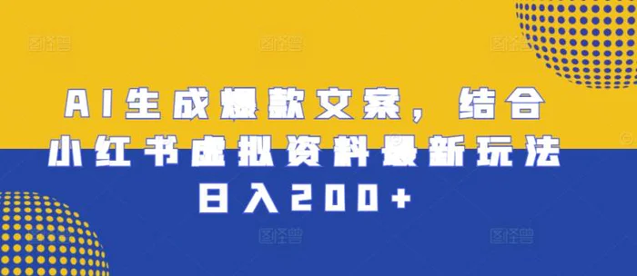 AI生成爆款文案，结合小红书虚拟资料最新玩法日入200+-副业库