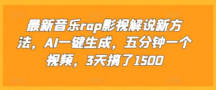 最新音乐rap影视解说新方法，AI一键生成，五分钟一个视频，3天搞了1500-副业库