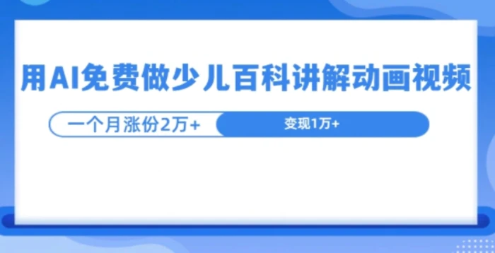 用AI免费做少儿百科讲解动画视频，1个月涨粉2w+-副业库