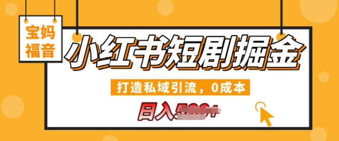 小红书短剧掘金，打造私域引流，0成本，宝妈福音日入几张-副业库
