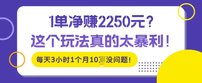 1单净入2250?这个玩法真的太暴利，每天3小时1个月10个没问题!-副业库