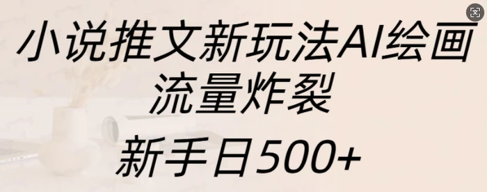小说推文新玩法AI绘画，流量炸裂，新手日500+-副业库