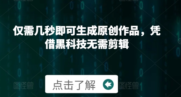 仅需几秒即可生成原创作品，凭借黑科技无需剪辑，操作简单，适合新手小白和带货达人-副业库