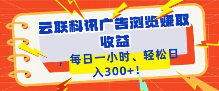 云联科讯广告浏览赚取收益，每日一小时轻松日入1张-副业库