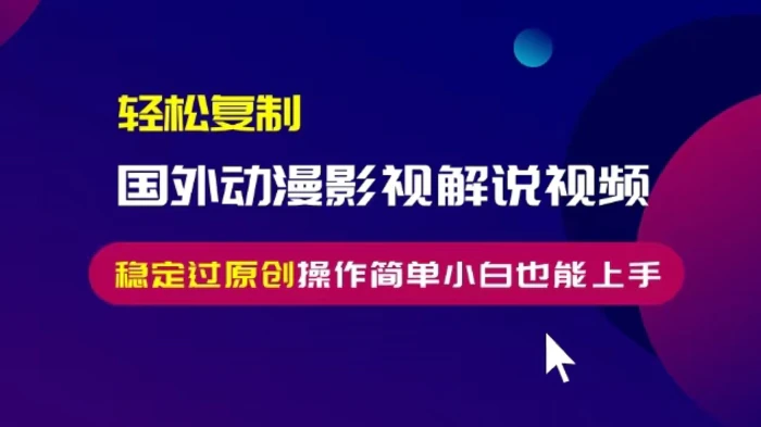 轻松复制国外动漫影视解说视频，无脑搬运稳定过原创，操作简单小白也能上手-副业库