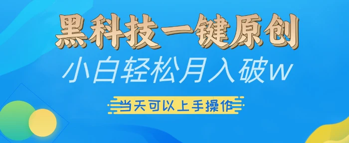 黑科技一键原创小白轻松月入破w，三当天可以上手操作【揭秘】-副业库