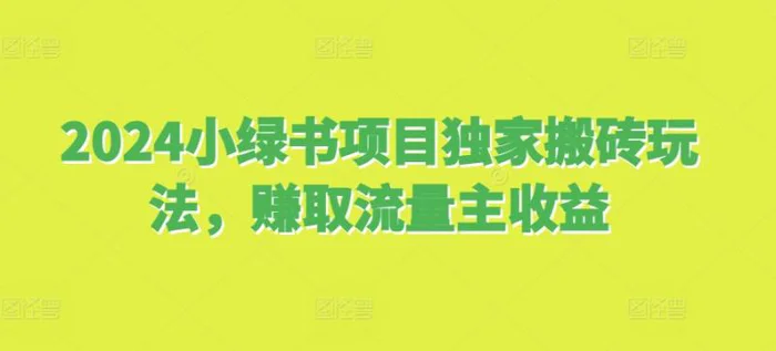 2024小绿书项目独家搬砖玩法，赚取流量主收益-副业库