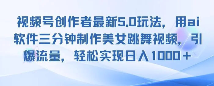 视频号创作者最新5.0玩法，用ai软件三分钟制作美女跳舞视频，引爆流量-副业库