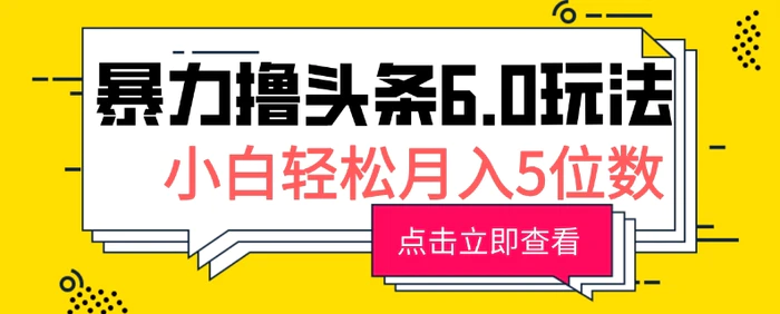 2024暴力撸头条6.0玩法，0成本轻松上手，可矩阵操作，小白轻松月入5位数-副业库