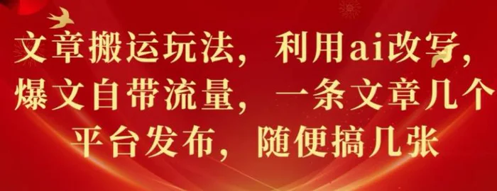 文章搬运玩法，利用ai改写，爆文自带流量，一条文章几个平台发布，随便搞几张-副业库