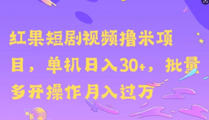 红果短剧撸米，无脑挂JI项目，单机日入30米，可批量复制操作-副业库