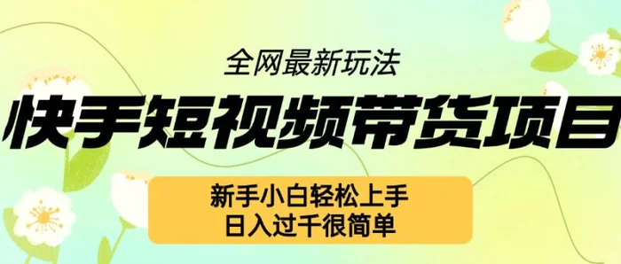 快手短视频带货项目最新玩法，新手小白轻松上手，日入几张很简单【揭秘】-副业库