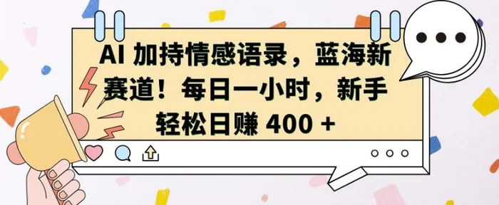 AI 加持情感语录，蓝海新赛道，每日一小时，新手轻松日入 400-副业库