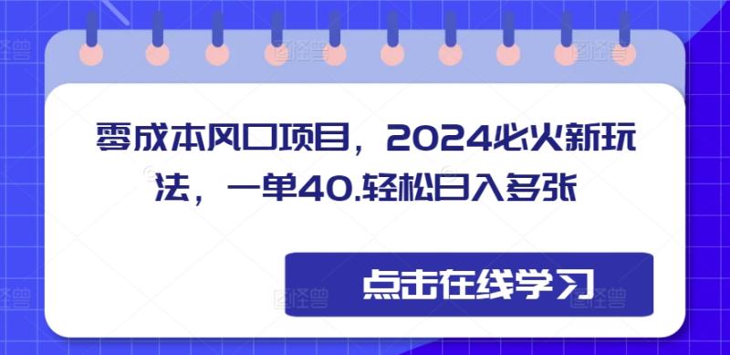零成本风口项目，2024必火新玩法，一单40，轻松日入多张-副业库