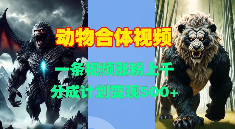 动物合体视频，一条视频涨粉上千，一键生成，分成计划变现5张-副业库