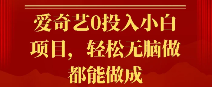 爱奇艺0投入小白项目，轻松无脑做都能做成-副业库