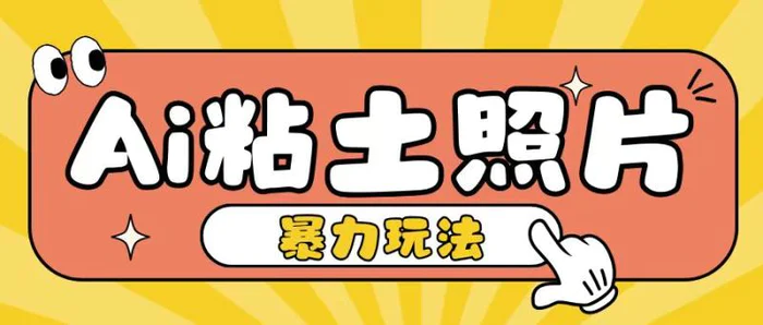 Ai粘土照片玩法，简单粗暴，小白轻松上手，单日收入200+-副业库