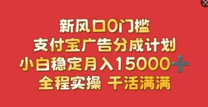 新风口0门槛，支付宝广告分成计划，小白稳定月入1.5w，全程实操，干活满满-副业库