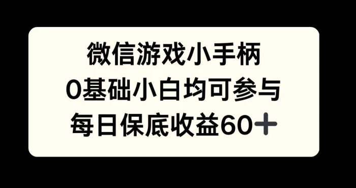 微信游戏小手柄，0基础小白均可参与，每日保底收益60+-副业库