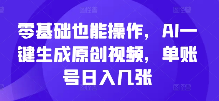零基础也能操作，AI一键生成原创视频，单账号日入几张-副业库