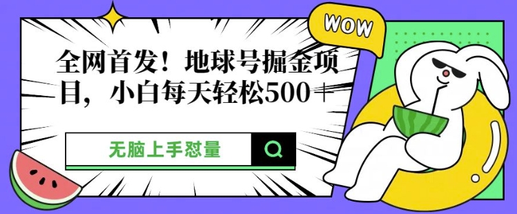 全网首发，地球号掘金项目，小白每天轻松多张，无脑上手怼量-副业库