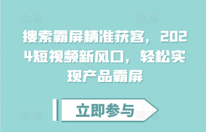 搜索霸屏精准获客，2024短视频新风口，轻松实现产品霸屏-副业库
