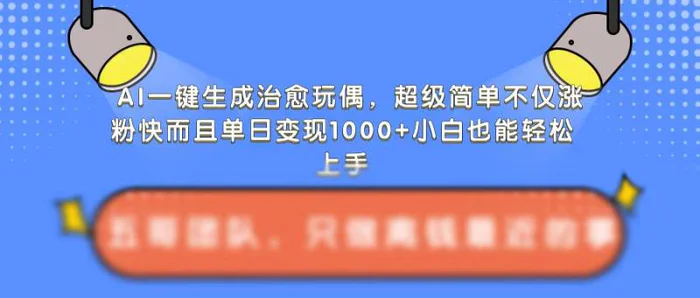 AI一键生成治愈玩偶，超级简单，不仅涨粉快而且单日变现1k-副业库