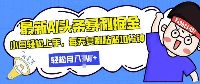 最新头条暴利掘金，AI辅助，轻松矩阵，每天复制粘贴10分钟，小白轻松月入过W-副业库