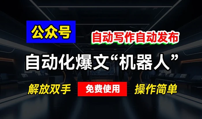公众号自动化爆文“机器人”，自动写作自动发布，解放双手，免费使用，操作简单-副业库