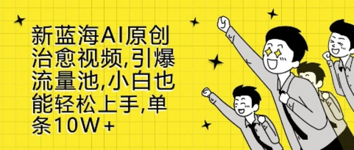 新蓝海AI原创治愈视频，引爆流量池，小白也能轻松上手，篇篇10W+-副业库