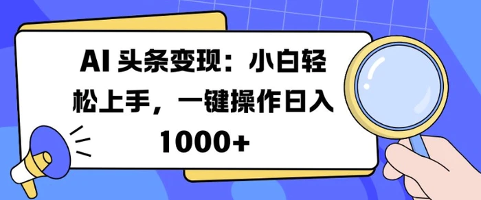 AI 头条变现：小白轻松上手，一键操作日入多张-副业库